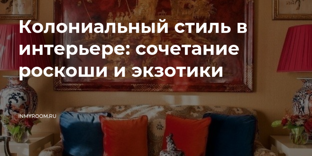 Идеи для создания колониального интерьера в вашей квартире